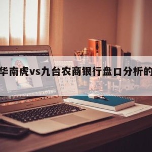 广东华南虎vs九台农商银行盘口分析的简单介绍